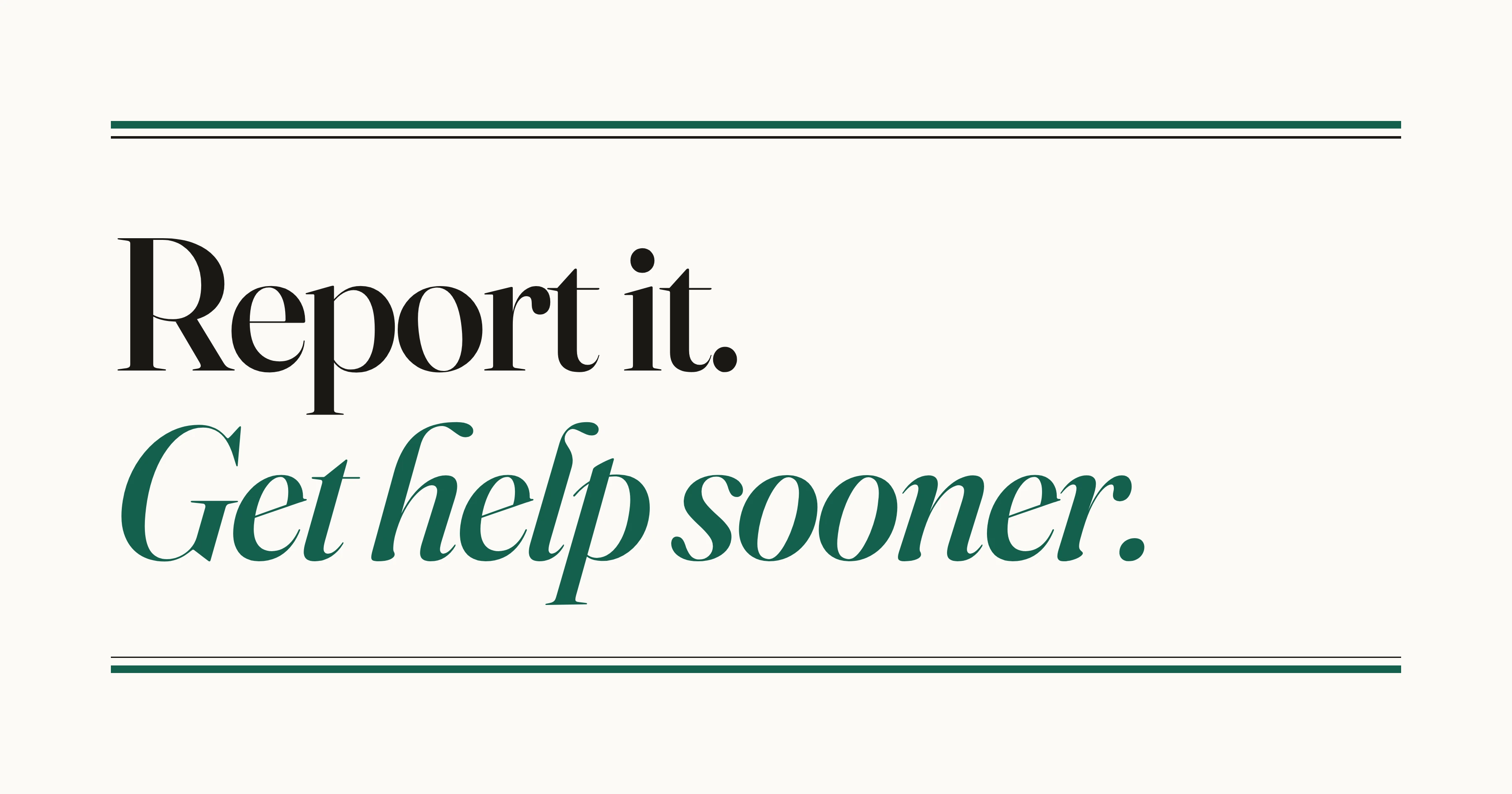Report it. Get help sooner.