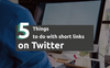 5 Things to Do with Short Links on Twitter