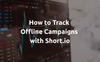 How to Track Offline Campaigns with Short.io