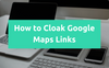 How to Cloak Google Maps Links