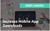 Deep Linking: Increase Mobile App Downloads