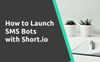 How to Launch SMS Bots with Short.io