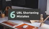 6 Mistakes to Avoid when Shortening URLs