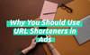 Why You Should Use URL Shorteners in Ads