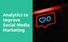 Social Analytics to Improve Your Social Media Marketing
