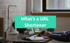What's a URL Shortener, and Why Everyone Should Use It?