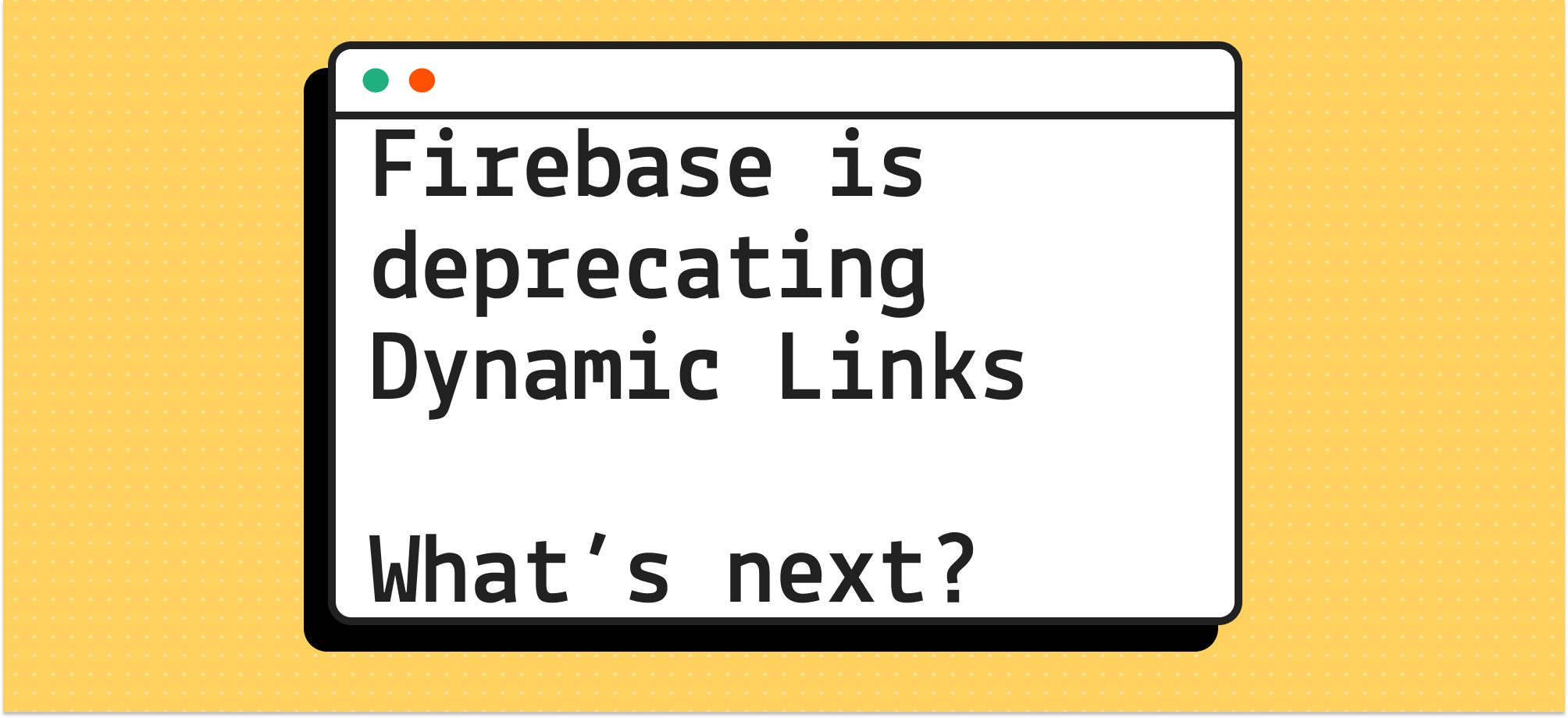 A mockup of a macOS window on top of a yellow font with the words "Firebase is deprecating Dynamic Links: What's next?"